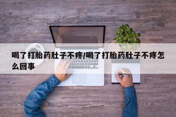 流产药购买微信喝了打胎药肚子不疼/喝了打胎药肚子不疼怎么回事