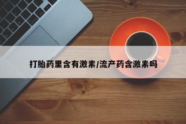 流产药购买微信打胎药里含有激素/流产药含激素吗