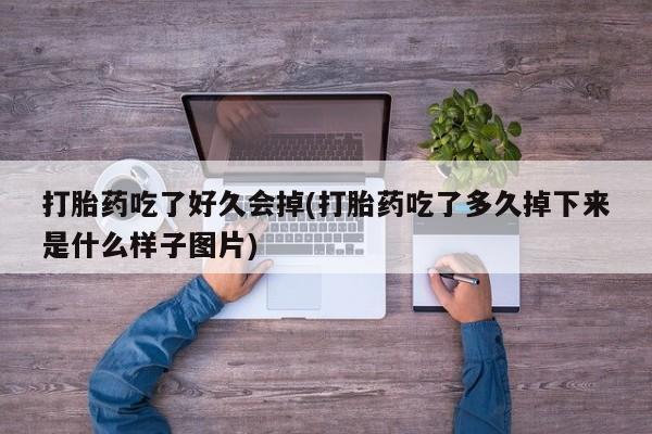 流产药购买微信打胎药吃了好久会掉(打胎药吃了多久掉下来是什么样子图片)