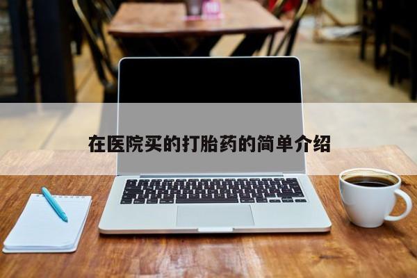 流产药购买微信在医院买的打胎药的简单介绍