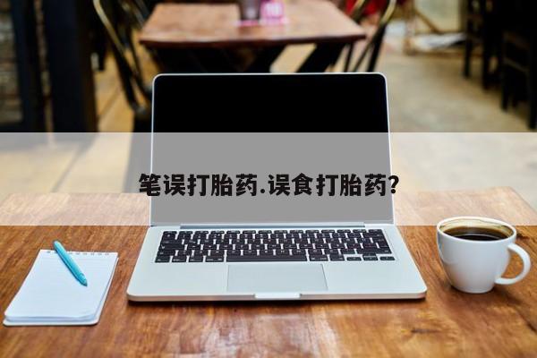 流产药购买微信笔误打胎药.误食打胎药？