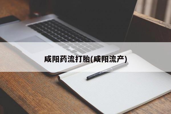 流产药购买微信咸阳药流打胎(咸阳流产)