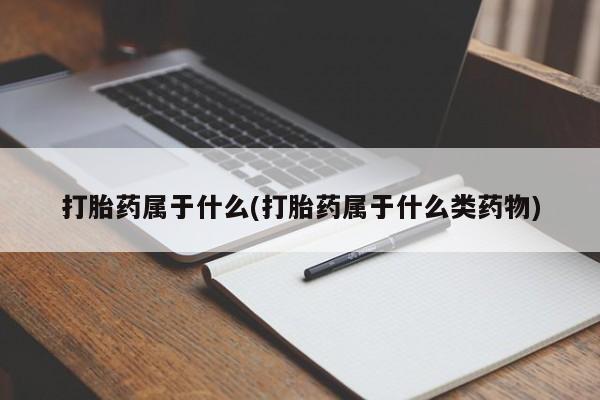 流产药购买微信打胎药属于什么(打胎药属于什么类药物)