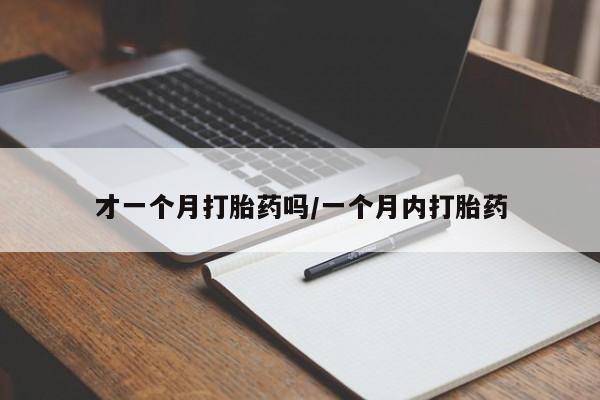 流产药购买微信才一个月打胎药吗/一个月内打胎药