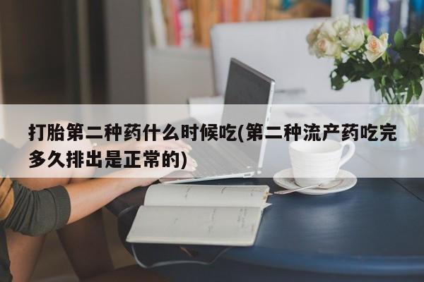 流产药购买微信打胎第二种药什么时候吃(第二种流产药吃完多久排出是正常的)
