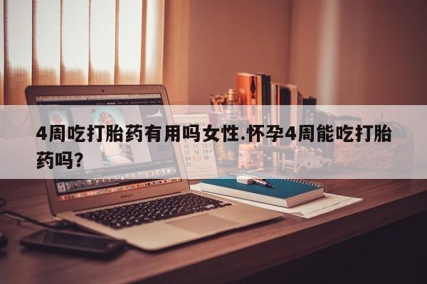 流产药购买微信4周吃打胎药有用吗女性.怀孕4周能吃打胎药吗？