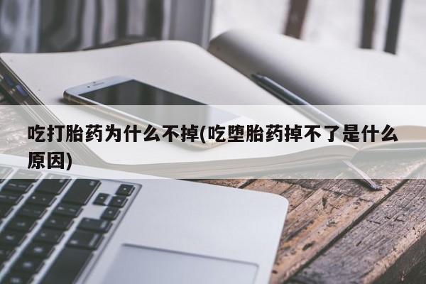流产药购买微信吃打胎药为什么不掉(吃堕胎药掉不了是什么原因)