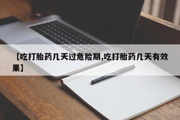 流产药购买微信【吃打胎药几天过危险期,吃打胎药几天有效果】