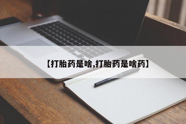 流产药购买微信【打胎药是啥,打胎药是啥药】