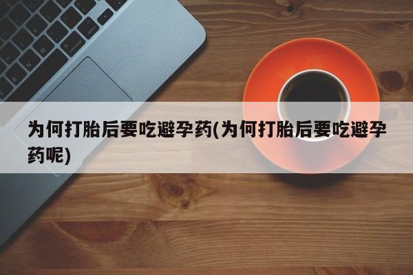 流产药购买微信为何打胎后要吃避孕药(为何打胎后要吃避孕药呢)