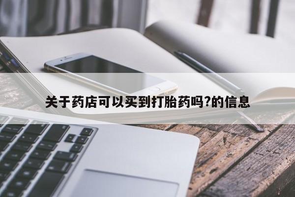 流产药购买微信关于药店可以买到打胎药吗?的信息