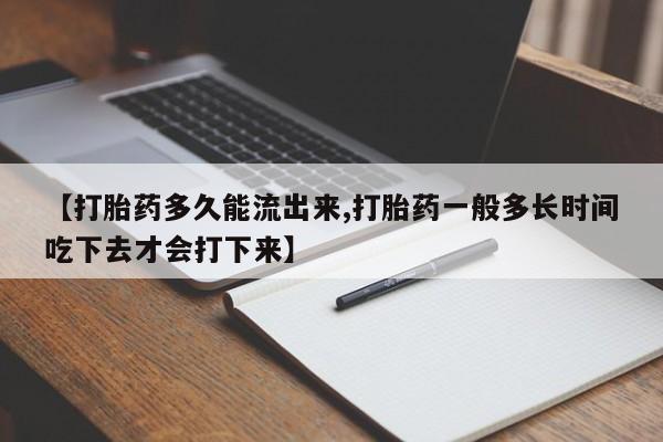 流产药购买微信【打胎药多久能流出来,打胎药一般多长时间吃下去才会打下来】