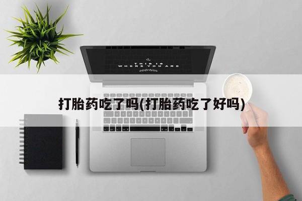 流产药购买微信打胎药吃了吗(打胎药吃了好吗)