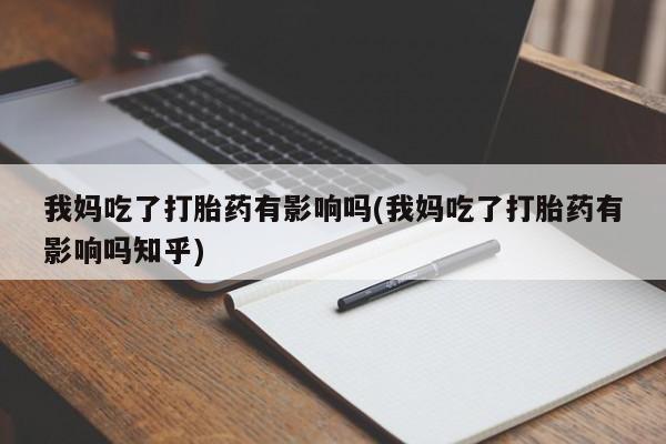 流产药购买微信我妈吃了打胎药有影响吗(我妈吃了打胎药有影响吗知乎)