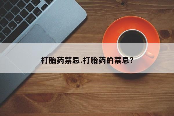 流产药购买微信打胎药禁忌.打胎药的禁忌？