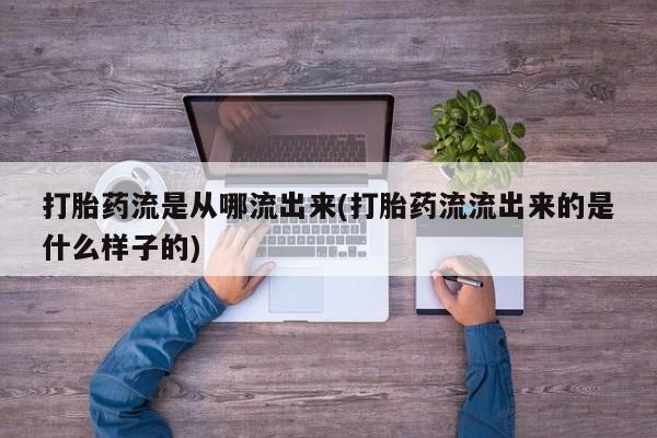 流产药购买微信打胎药流是从哪流出来(打胎药流流出来的是什么样子的)