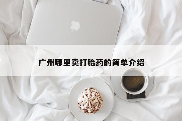 流产药购买微信广州哪里卖打胎药的简单介绍