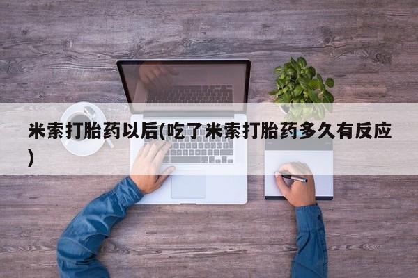 流产药购买微信米索打胎药以后(吃了米索打胎药多久有反应)