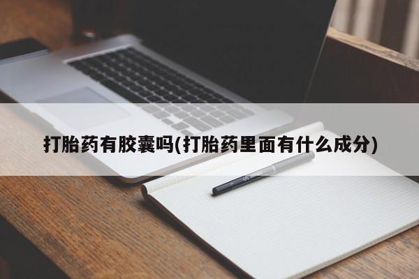 流产药购买微信打胎药有胶囊吗(打胎药里面有什么成分)