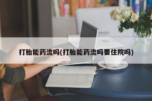 流产药购买微信打胎能药流吗(打胎能药流吗要住院吗)
