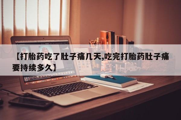 流产药购买微信【打胎药吃了肚子痛几天,吃完打胎药肚子痛要持续多久】