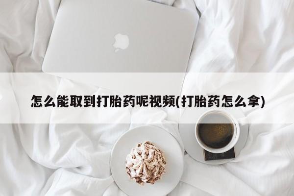 流产药购买微信怎么能取到打胎药呢视频(打胎药怎么拿)