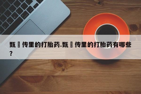 流产药购买微信甄嬛传里的打胎药.甄嬛传里的打胎药有哪些？