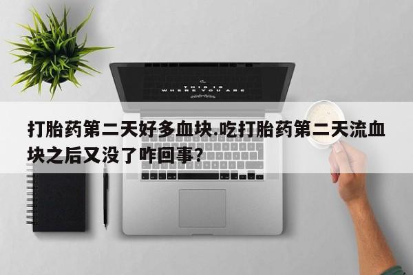流产药购买微信打胎药第二天好多血块.吃打胎药第二天流血块之后又没了咋回事？