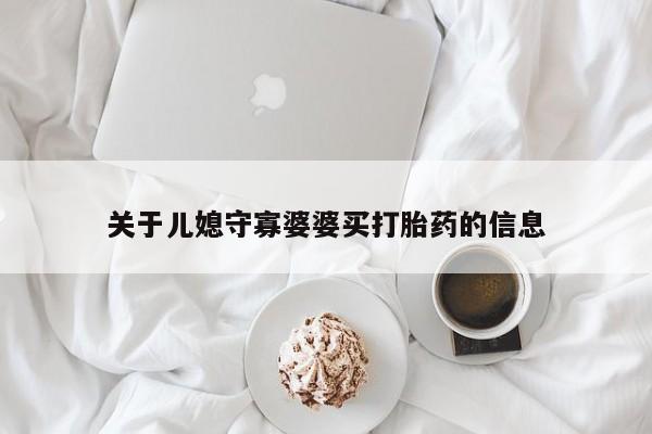 流产药购买微信关于儿媳守寡婆婆买打胎药的信息