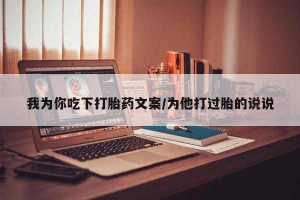 流产药购买微信我为你吃下打胎药文案/为他打过胎的说说
