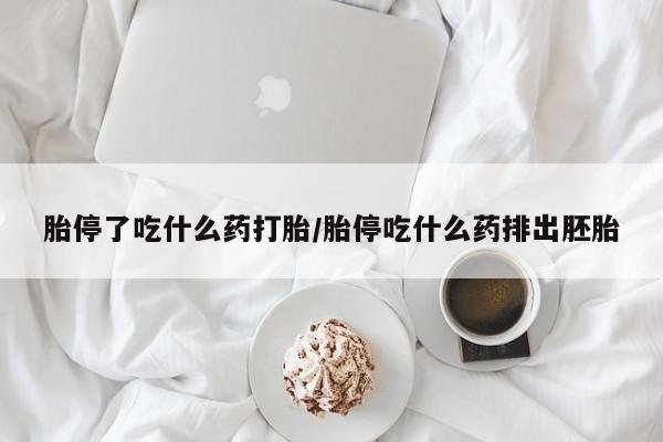 流产药购买微信胎停了吃什么药打胎/胎停吃什么药排出胚胎