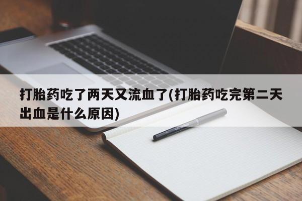 流产药购买微信打胎药吃了两天又流血了(打胎药吃完第二天出血是什么原因)