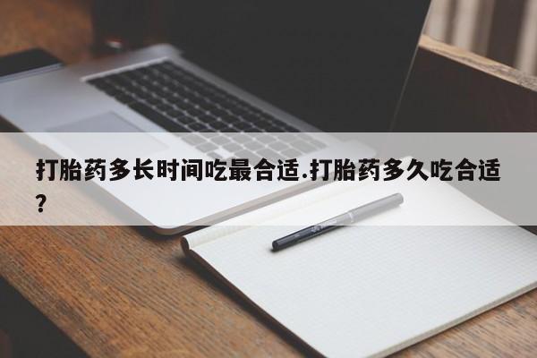 流产药购买微信打胎药多长时间吃最合适.打胎药多久吃合适?