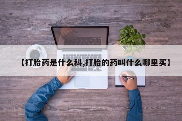 流产药购买微信【打胎药是什么科,打胎的药叫什么哪里买】