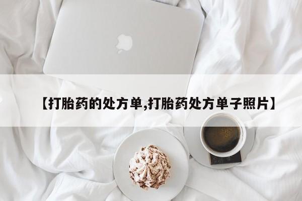 流产药购买微信【打胎药的处方单,打胎药处方单子照片】