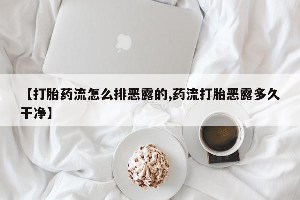 流产药购买微信【打胎药流怎么排恶露的,药流打胎恶露多久干净】
