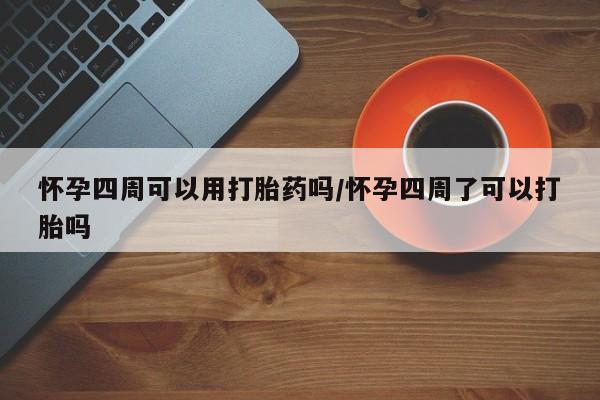 流产药购买微信怀孕四周可以用打胎药吗/怀孕四周了可以打胎吗