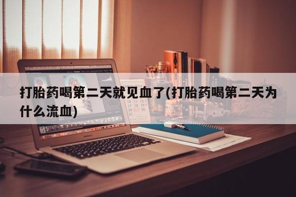 流产药购买微信打胎药喝第二天就见血了(打胎药喝第二天为什么流血)