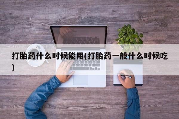 流产药购买微信打胎药什么时候能用(打胎药一般什么时候吃)