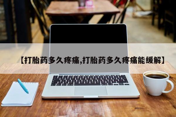 流产药购买微信【打胎药多久疼痛,打胎药多久疼痛能缓解】