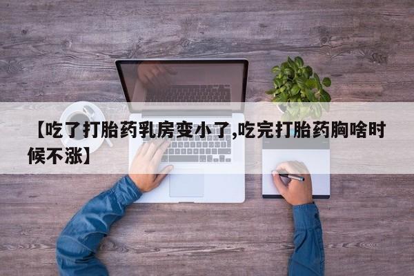 流产药购买微信【吃了打胎药乳房变小了,吃完打胎药胸啥时候不涨】