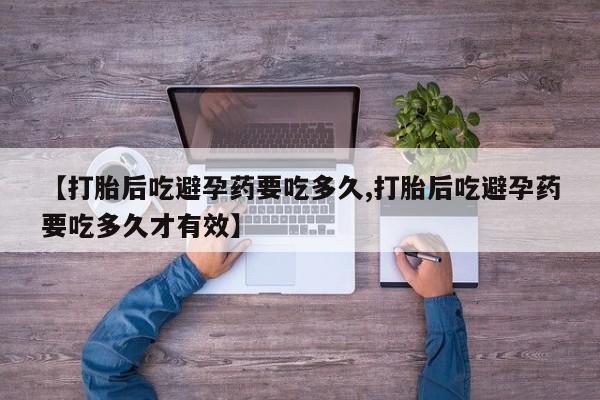 流产药购买微信【打胎后吃避孕药要吃多久,打胎后吃避孕药要吃多久才有效】