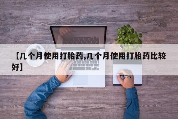 流产药购买微信【几个月使用打胎药,几个月使用打胎药比较好】
