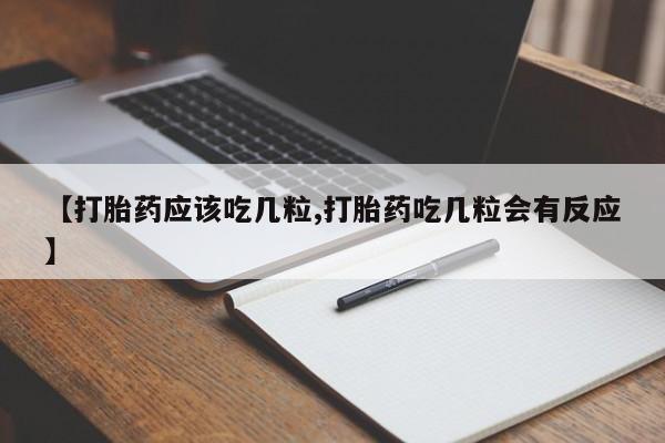 流产药购买微信【打胎药应该吃几粒,打胎药吃几粒会有反应】