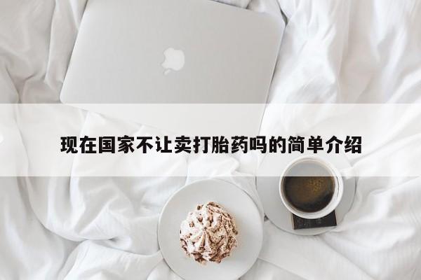 流产药购买微信现在国家不让卖打胎药吗的简单介绍