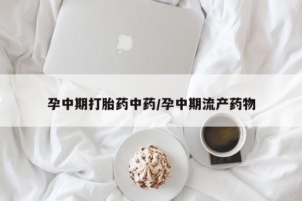 流产药购买微信孕中期打胎药中药/孕中期流产药物