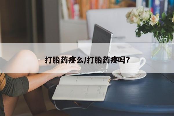 流产药购买微信打胎药疼么/打胎药疼吗?