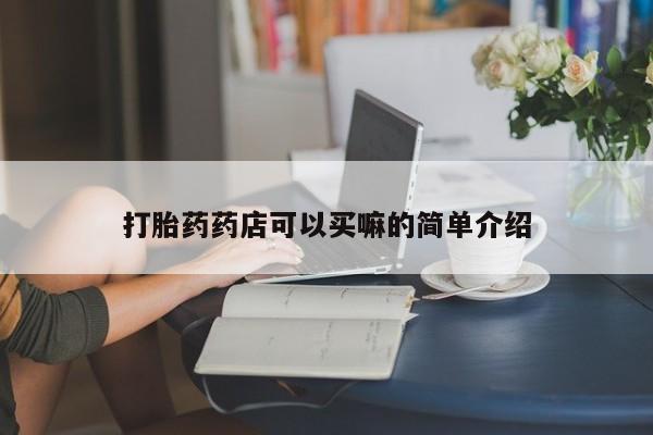 流产药购买微信打胎药药店可以买嘛的简单介绍