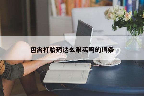 流产药购买微信包含打胎药这么难买吗的词条