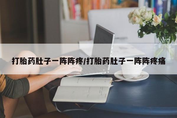 流产药购买微信打胎药肚子一阵阵疼/打胎药肚子一阵阵疼痛